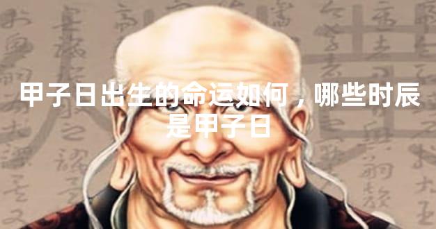 甲子日出生的命运如何,哪些时辰是甲子日
